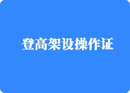 操屄高清视频登高架设操作证